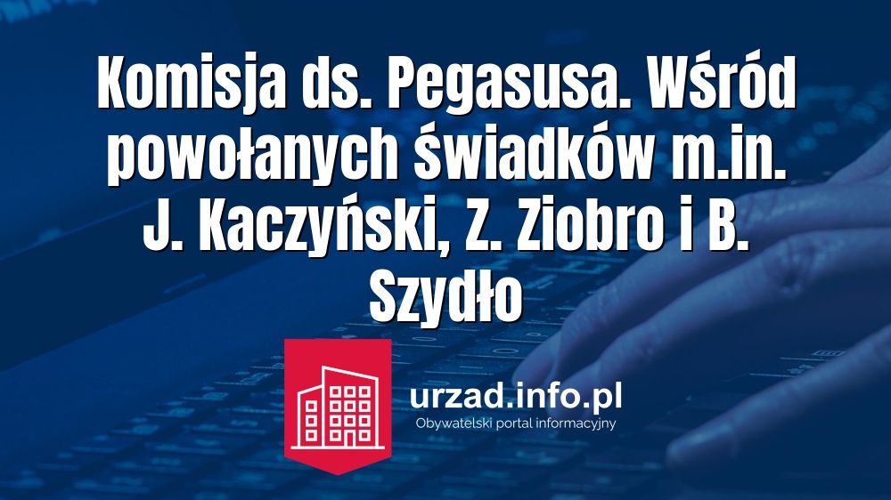Komisja ds. Pegasusa. Wśród powołanych świadków m.in. J. Kaczyński, Z. Ziobro i B. Szydło