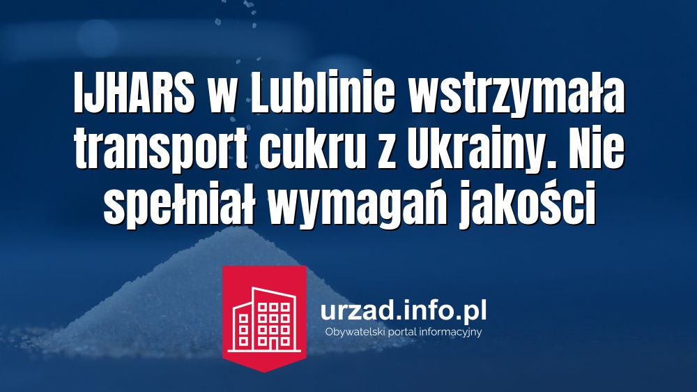 IJHARS w Lublinie wstrzymała transport cukru z Ukrainy. Nie spełniał wymagań jakości