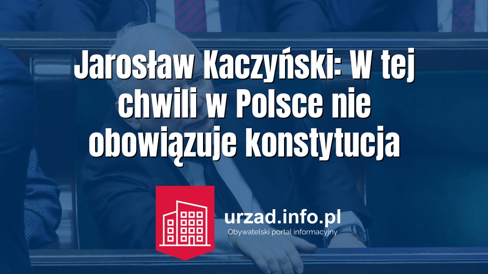 Jarosław Kaczyński: W tej chwili w Polsce nie obowiązuje konstytucja