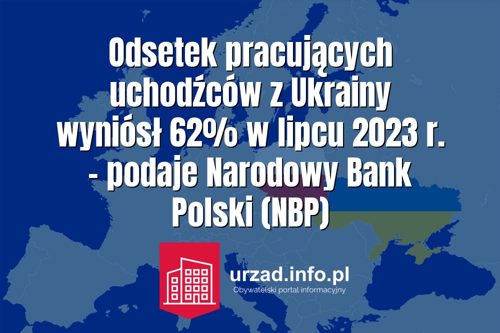 Odsetek pracujących uchodźców z Ukrainy wyniósł 62% w lipcu 2023 r. – podaje Narodowy Bank Polski (NBP)