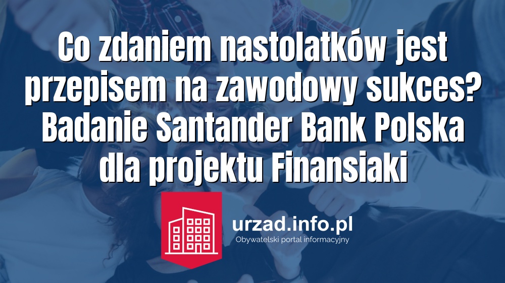 Co zdaniem nastolatków jest przepisem na zawodowy sukces? Badanie Santander Bank Polska dla projektu Finansiaki
