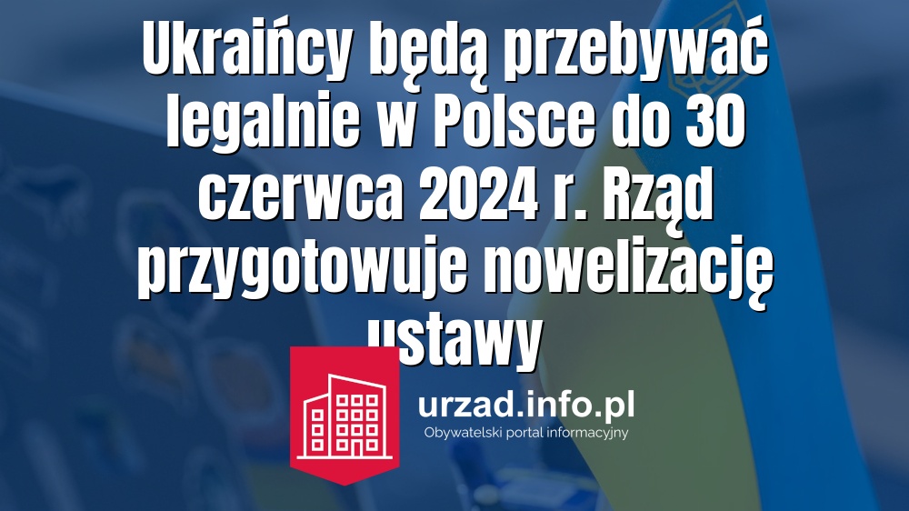 Ukraińcy będą przebywać legalnie w Polsce do 30 czerwca 2024 r. Rząd przygotowuje nowelizację ustawy